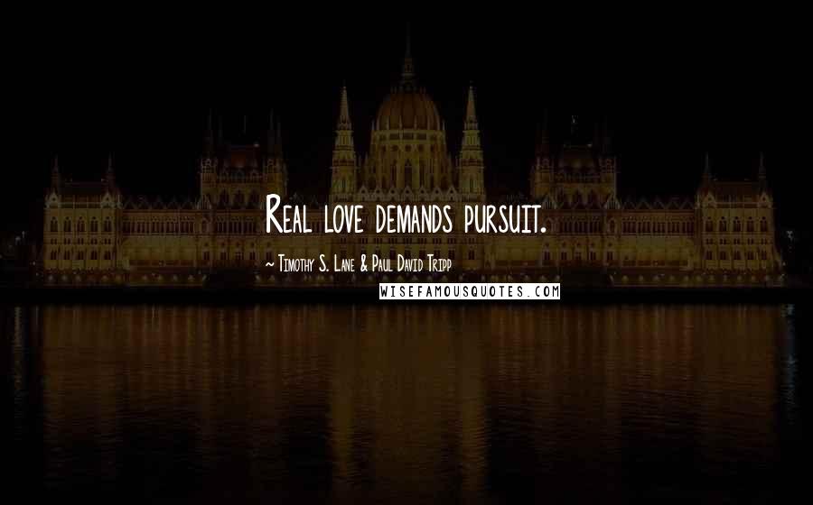 Timothy S. Lane & Paul David Tripp Quotes: Real love demands pursuit.