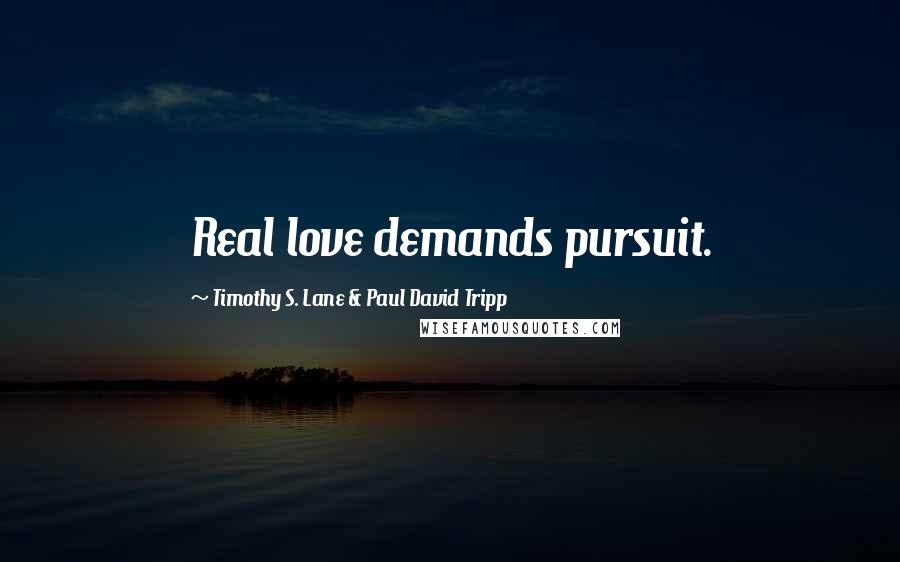 Timothy S. Lane & Paul David Tripp Quotes: Real love demands pursuit.