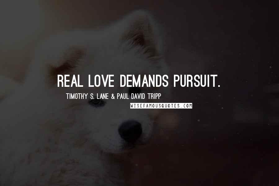 Timothy S. Lane & Paul David Tripp Quotes: Real love demands pursuit.