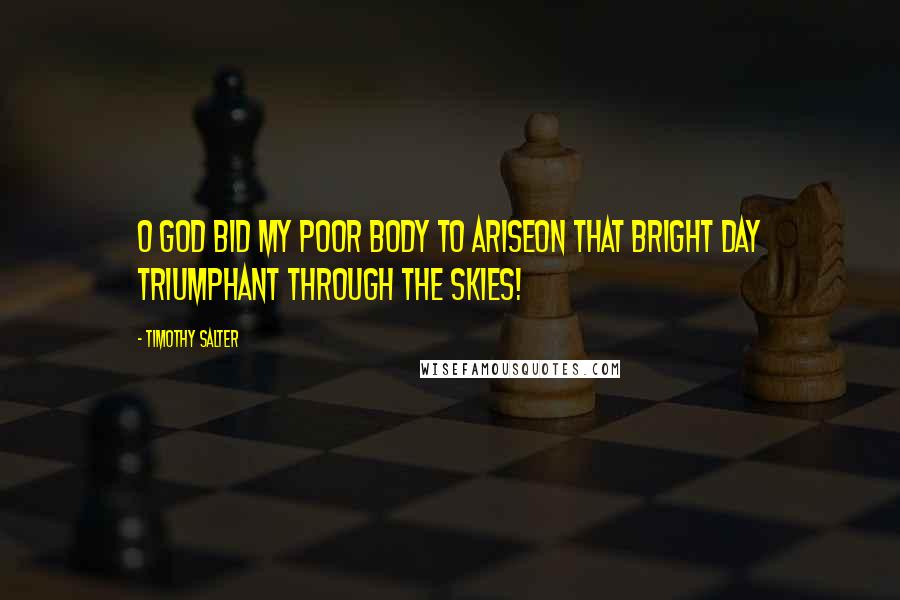 Timothy Salter Quotes: O God bid my poor body to ariseOn that bright day triumphant through the skies!
