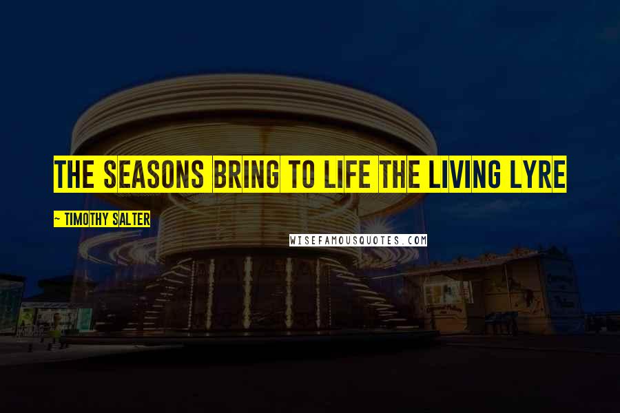 Timothy Salter Quotes: The seasons bring to life the living lyre