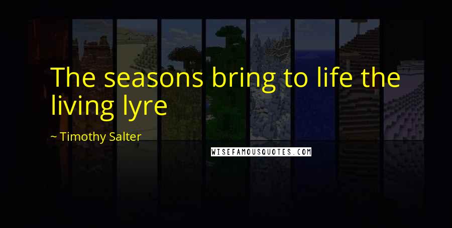 Timothy Salter Quotes: The seasons bring to life the living lyre