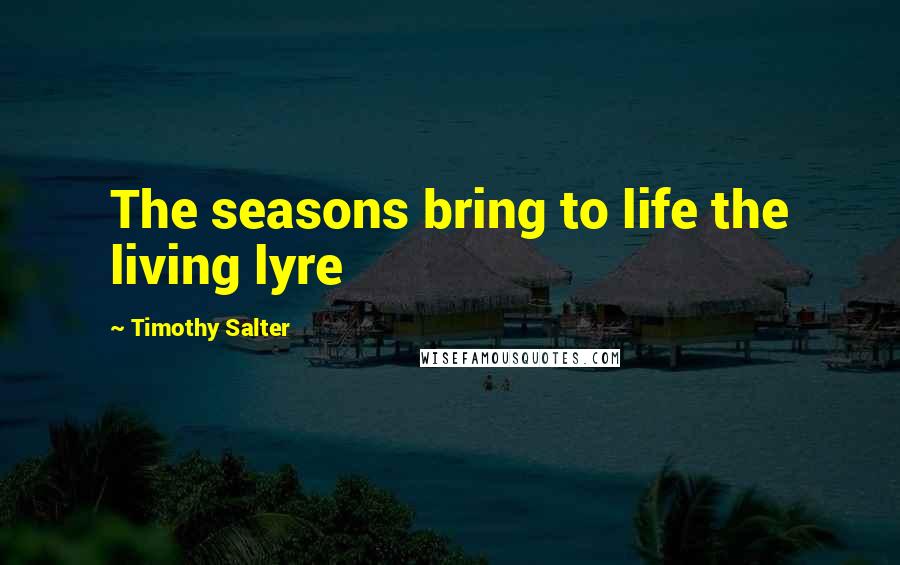 Timothy Salter Quotes: The seasons bring to life the living lyre