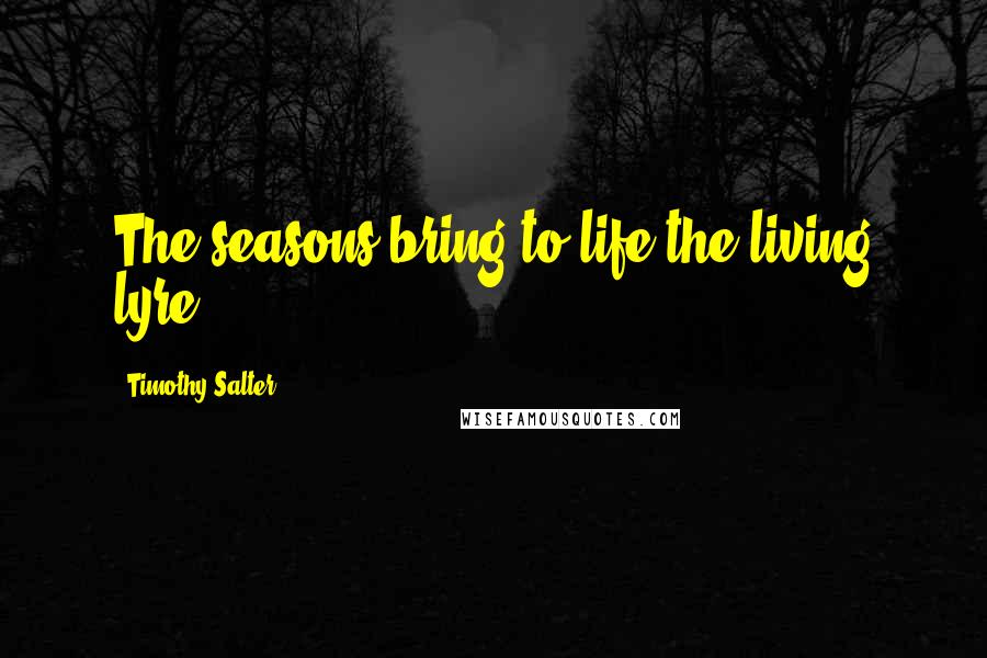 Timothy Salter Quotes: The seasons bring to life the living lyre