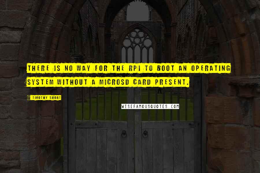 Timothy Short Quotes: there is no way for the RPI to boot an operating system without a microSD card present.