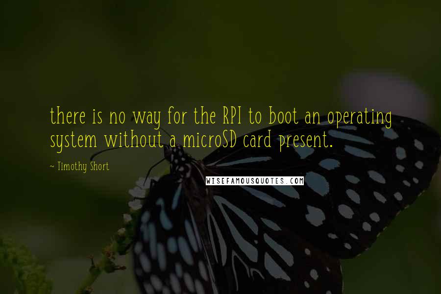 Timothy Short Quotes: there is no way for the RPI to boot an operating system without a microSD card present.