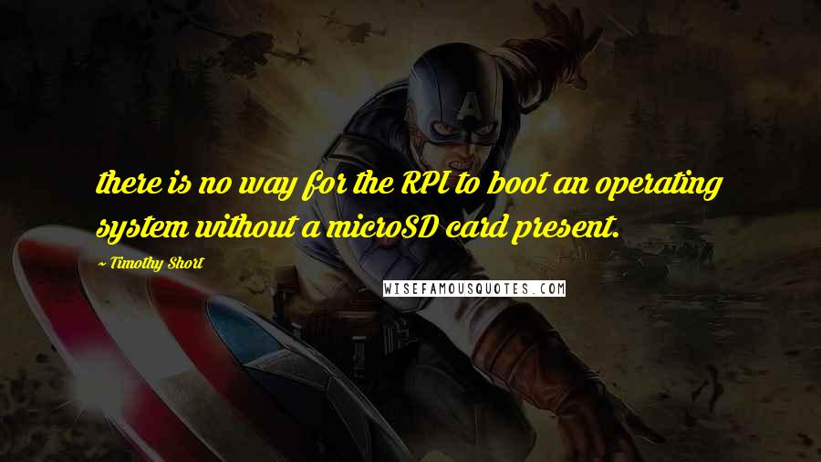 Timothy Short Quotes: there is no way for the RPI to boot an operating system without a microSD card present.