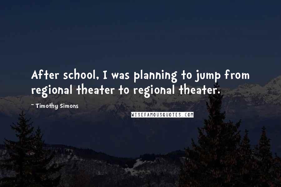 Timothy Simons Quotes: After school, I was planning to jump from regional theater to regional theater.