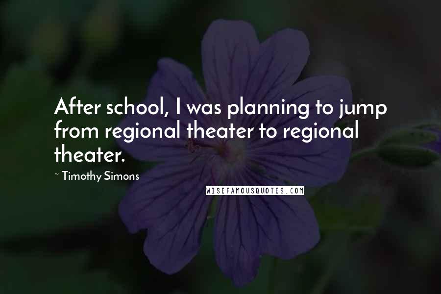 Timothy Simons Quotes: After school, I was planning to jump from regional theater to regional theater.