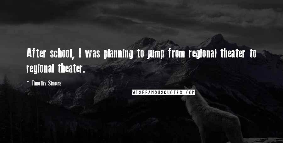 Timothy Simons Quotes: After school, I was planning to jump from regional theater to regional theater.