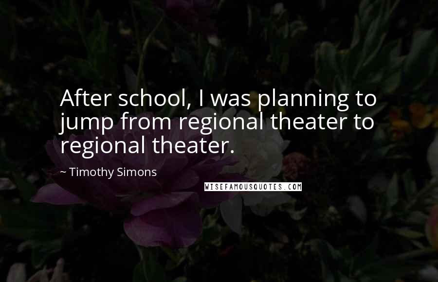 Timothy Simons Quotes: After school, I was planning to jump from regional theater to regional theater.