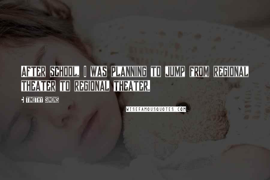 Timothy Simons Quotes: After school, I was planning to jump from regional theater to regional theater.