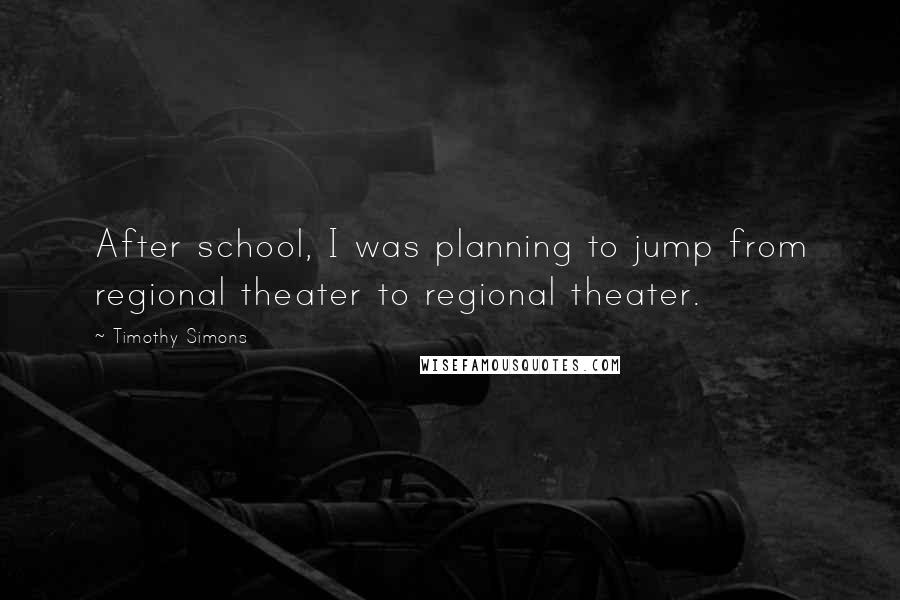 Timothy Simons Quotes: After school, I was planning to jump from regional theater to regional theater.