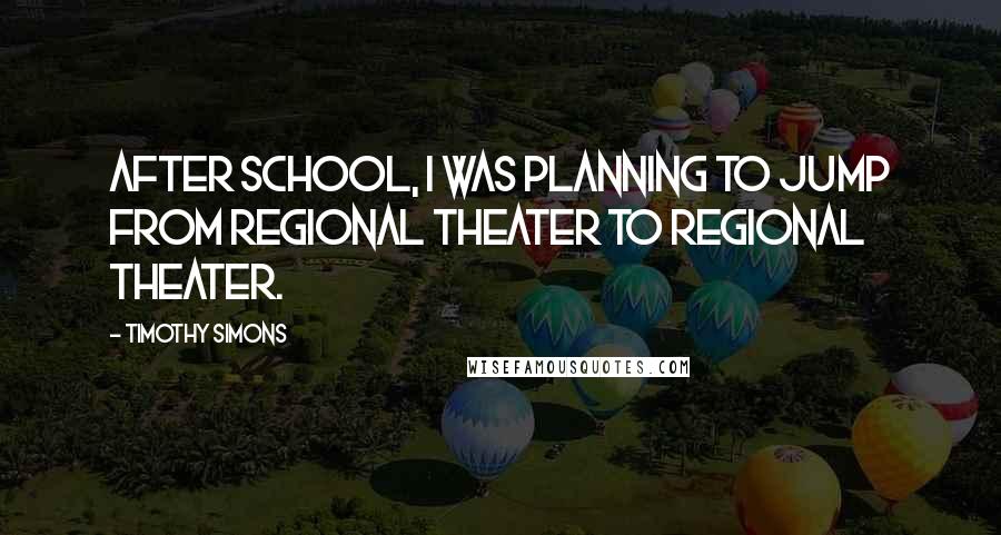 Timothy Simons Quotes: After school, I was planning to jump from regional theater to regional theater.