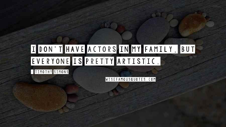 Timothy Simons Quotes: I don't have actors in my family, but everyone is pretty artistic.