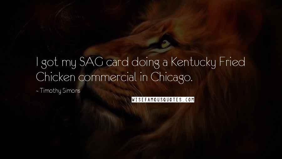 Timothy Simons Quotes: I got my SAG card doing a Kentucky Fried Chicken commercial in Chicago.