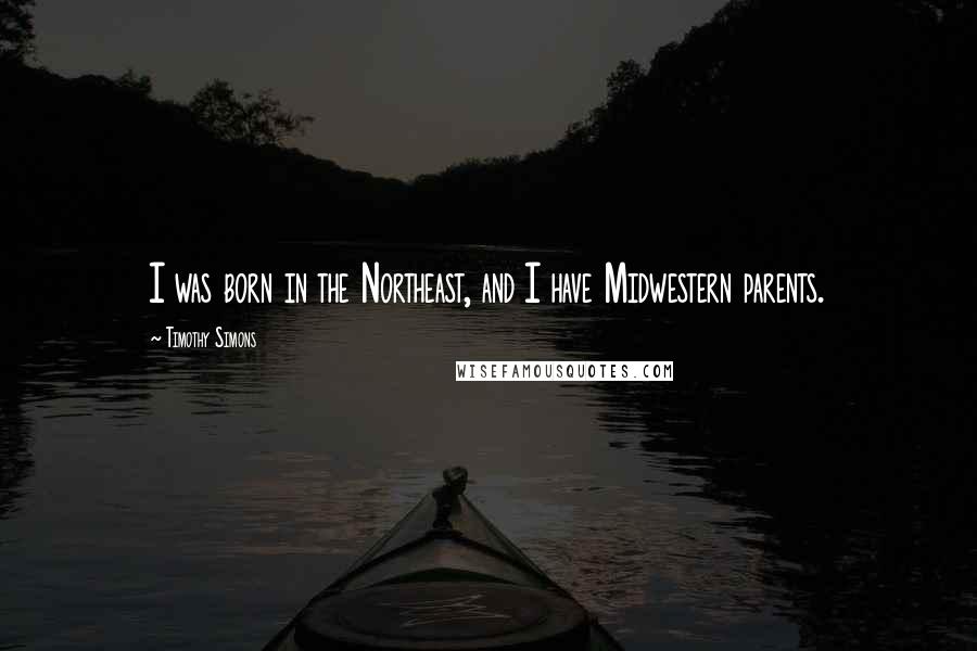 Timothy Simons Quotes: I was born in the Northeast, and I have Midwestern parents.