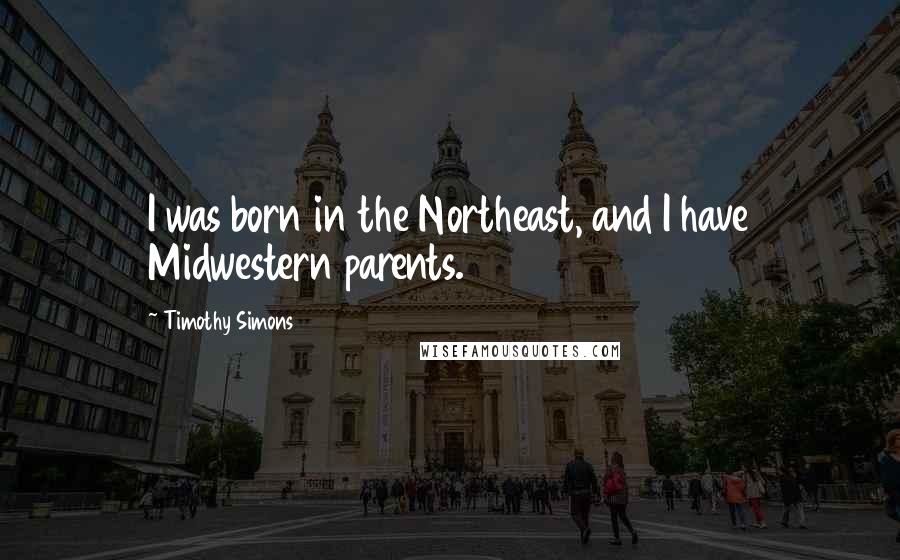 Timothy Simons Quotes: I was born in the Northeast, and I have Midwestern parents.