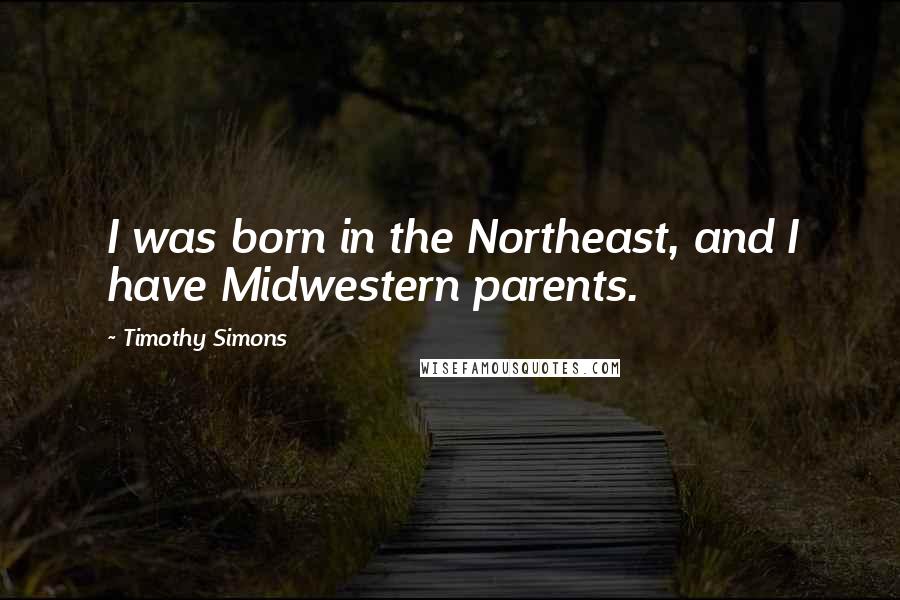 Timothy Simons Quotes: I was born in the Northeast, and I have Midwestern parents.