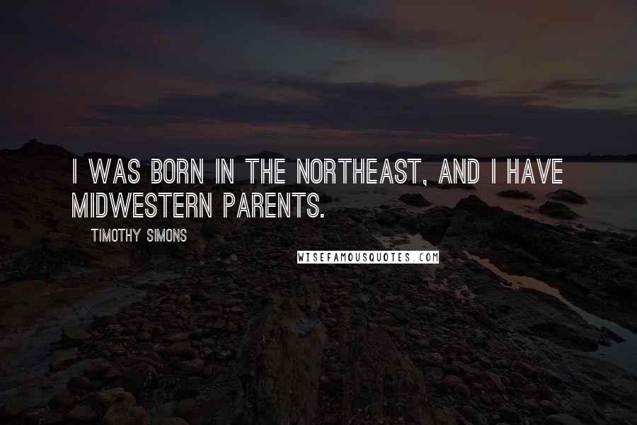 Timothy Simons Quotes: I was born in the Northeast, and I have Midwestern parents.