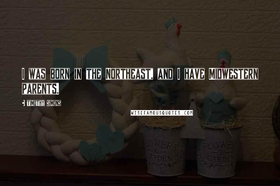 Timothy Simons Quotes: I was born in the Northeast, and I have Midwestern parents.