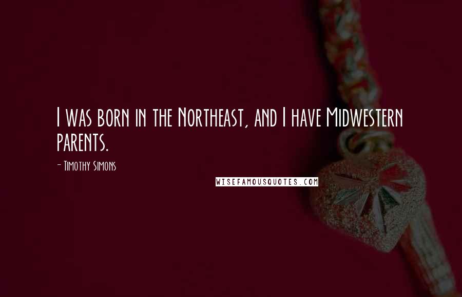 Timothy Simons Quotes: I was born in the Northeast, and I have Midwestern parents.