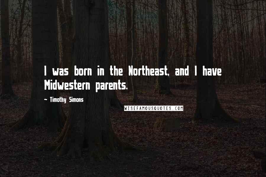 Timothy Simons Quotes: I was born in the Northeast, and I have Midwestern parents.