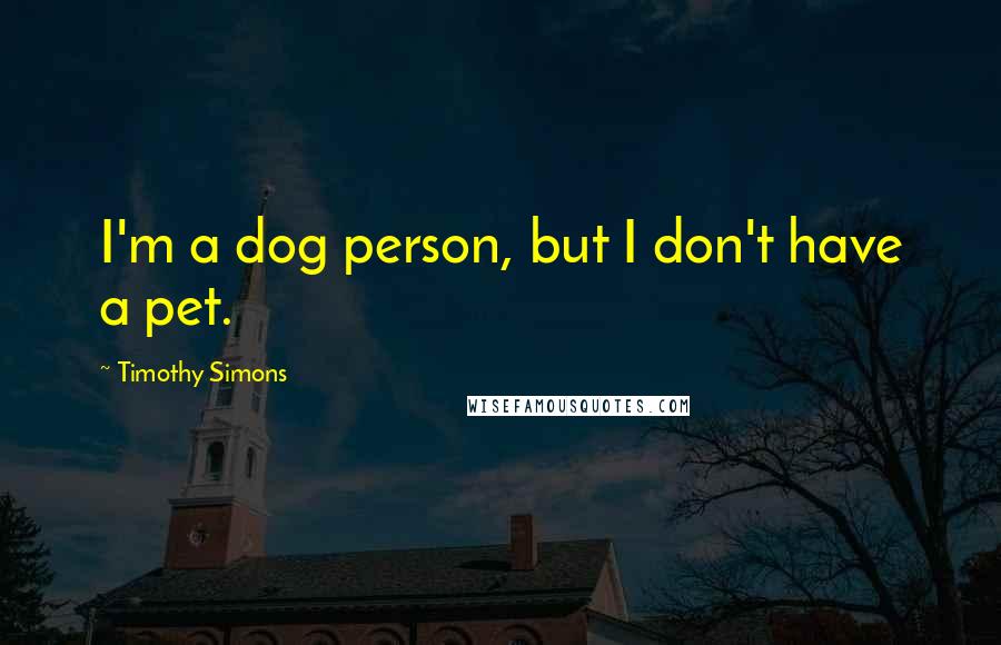 Timothy Simons Quotes: I'm a dog person, but I don't have a pet.