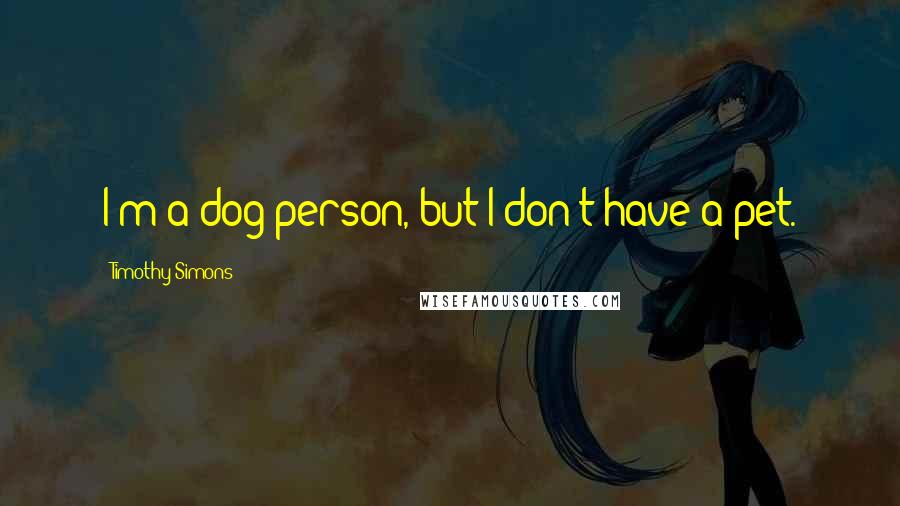 Timothy Simons Quotes: I'm a dog person, but I don't have a pet.