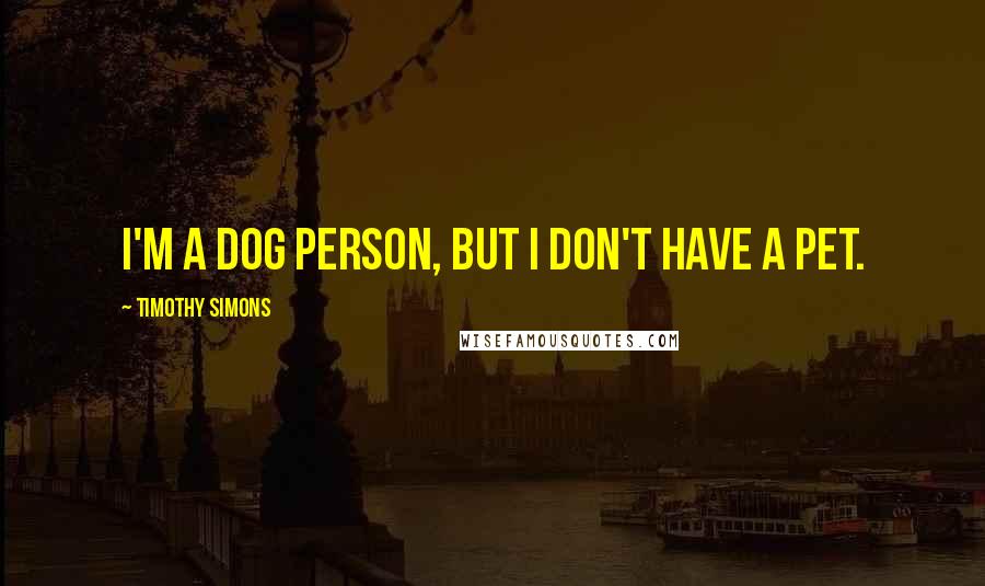 Timothy Simons Quotes: I'm a dog person, but I don't have a pet.