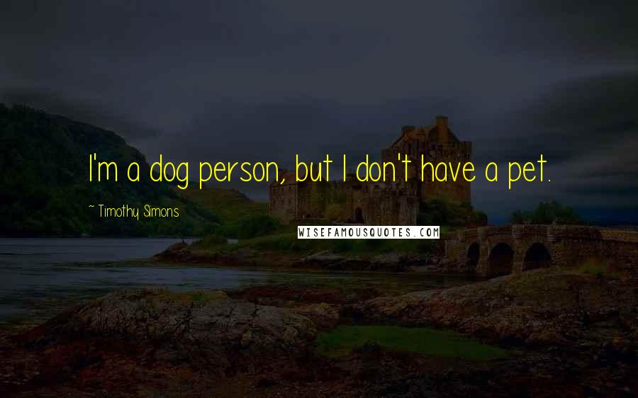 Timothy Simons Quotes: I'm a dog person, but I don't have a pet.