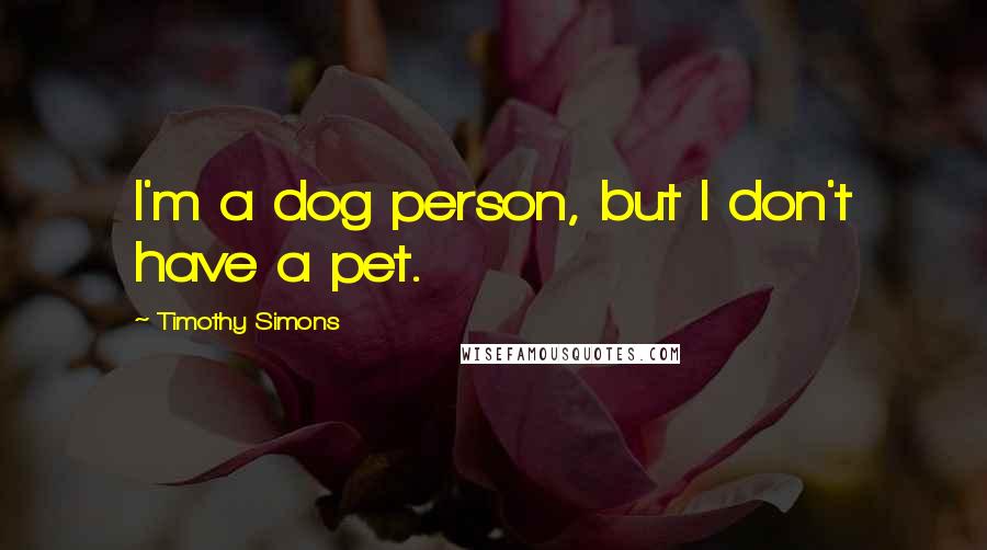 Timothy Simons Quotes: I'm a dog person, but I don't have a pet.