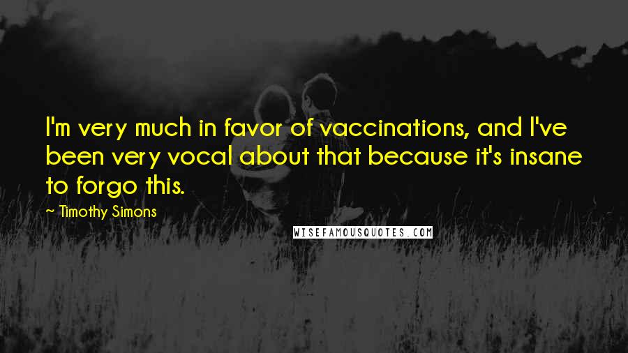 Timothy Simons Quotes: I'm very much in favor of vaccinations, and I've been very vocal about that because it's insane to forgo this.