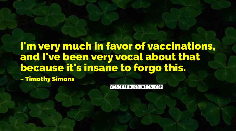 Timothy Simons Quotes: I'm very much in favor of vaccinations, and I've been very vocal about that because it's insane to forgo this.