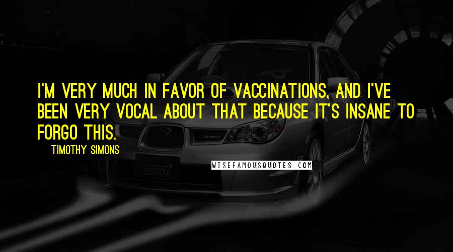 Timothy Simons Quotes: I'm very much in favor of vaccinations, and I've been very vocal about that because it's insane to forgo this.