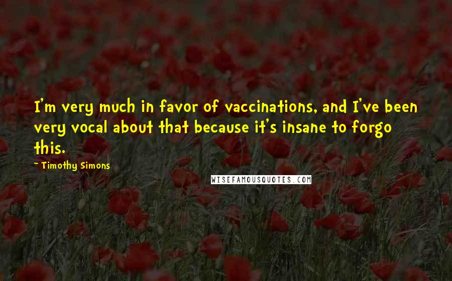 Timothy Simons Quotes: I'm very much in favor of vaccinations, and I've been very vocal about that because it's insane to forgo this.