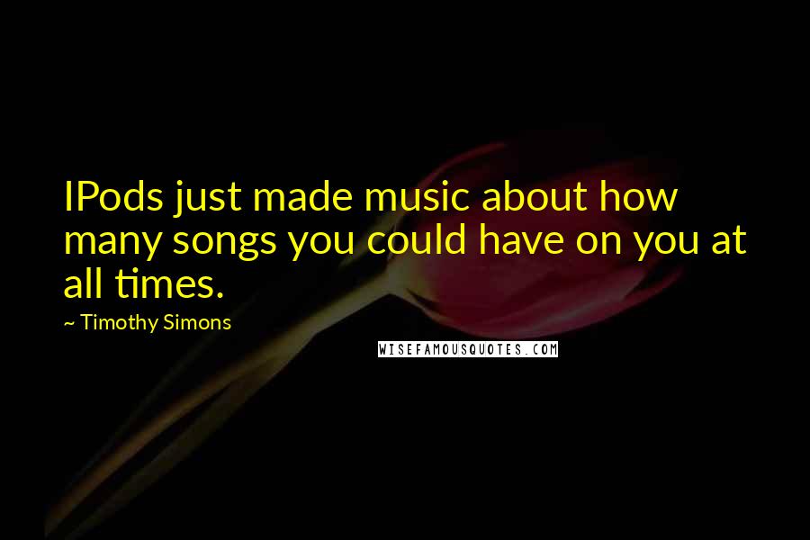 Timothy Simons Quotes: IPods just made music about how many songs you could have on you at all times.