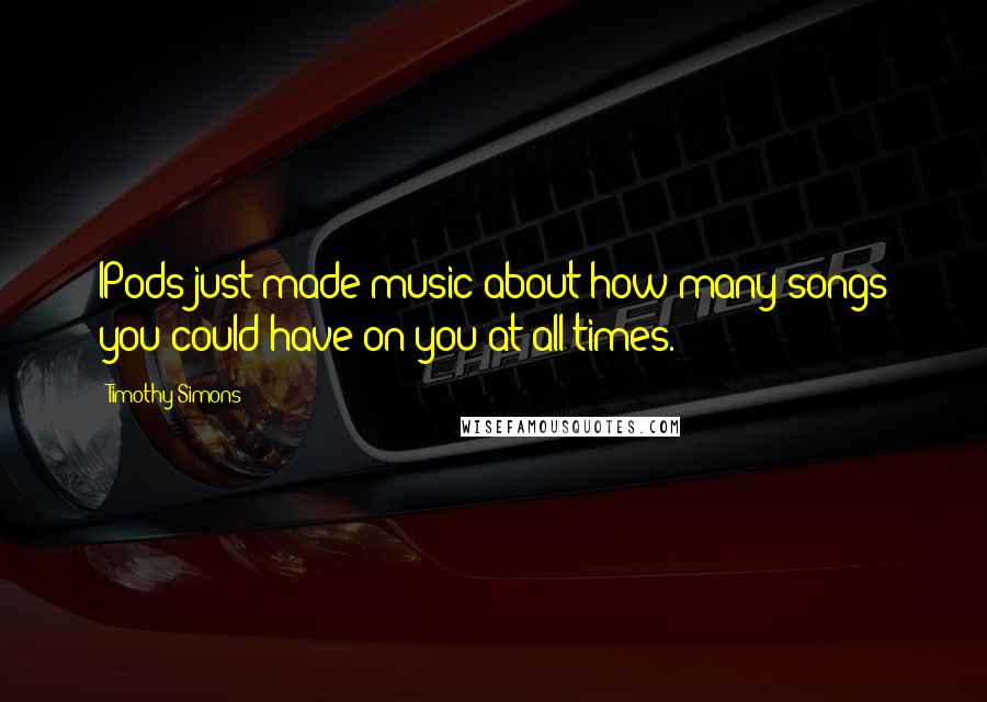 Timothy Simons Quotes: IPods just made music about how many songs you could have on you at all times.