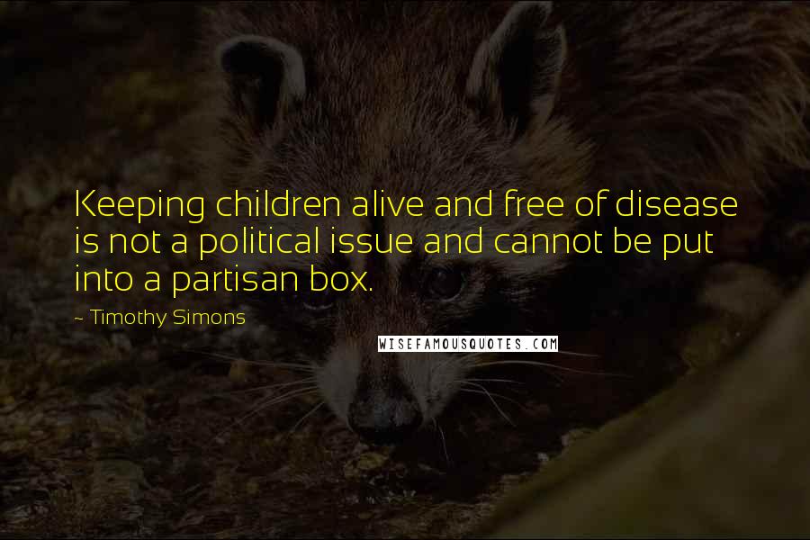 Timothy Simons Quotes: Keeping children alive and free of disease is not a political issue and cannot be put into a partisan box.