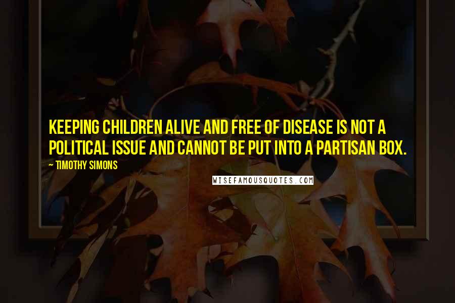 Timothy Simons Quotes: Keeping children alive and free of disease is not a political issue and cannot be put into a partisan box.