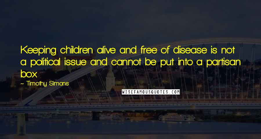 Timothy Simons Quotes: Keeping children alive and free of disease is not a political issue and cannot be put into a partisan box.