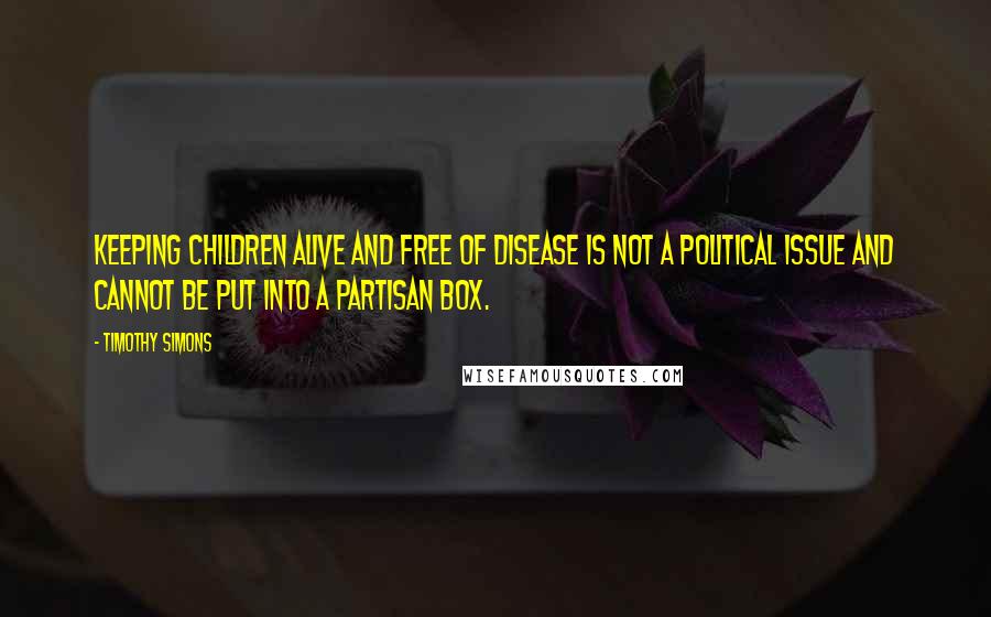 Timothy Simons Quotes: Keeping children alive and free of disease is not a political issue and cannot be put into a partisan box.