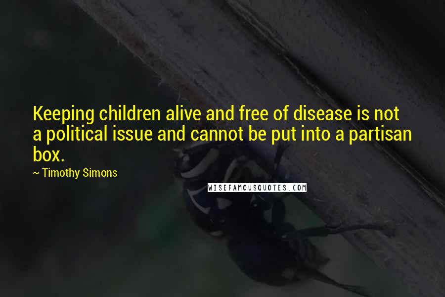 Timothy Simons Quotes: Keeping children alive and free of disease is not a political issue and cannot be put into a partisan box.