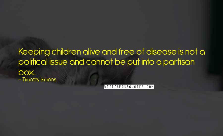 Timothy Simons Quotes: Keeping children alive and free of disease is not a political issue and cannot be put into a partisan box.