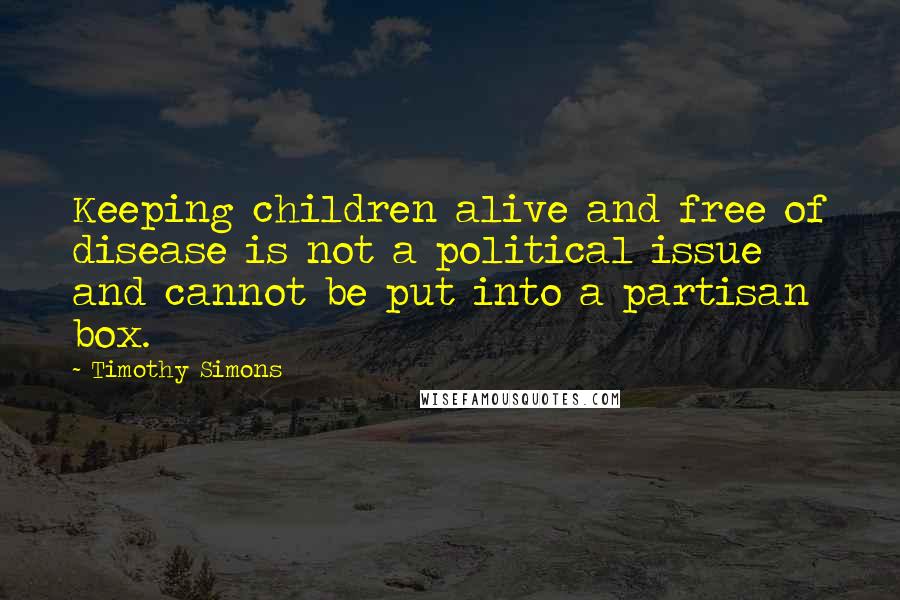 Timothy Simons Quotes: Keeping children alive and free of disease is not a political issue and cannot be put into a partisan box.