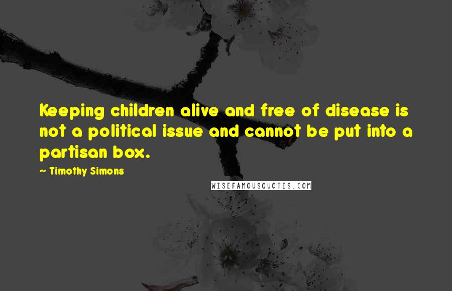 Timothy Simons Quotes: Keeping children alive and free of disease is not a political issue and cannot be put into a partisan box.