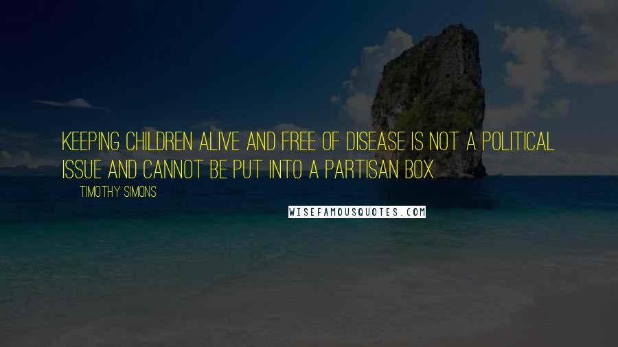 Timothy Simons Quotes: Keeping children alive and free of disease is not a political issue and cannot be put into a partisan box.