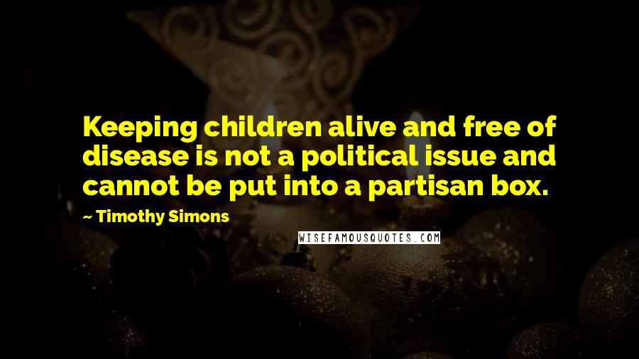 Timothy Simons Quotes: Keeping children alive and free of disease is not a political issue and cannot be put into a partisan box.