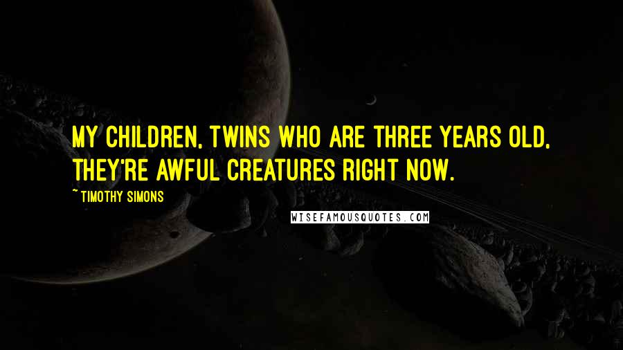 Timothy Simons Quotes: My children, twins who are three years old, they're awful creatures right now.