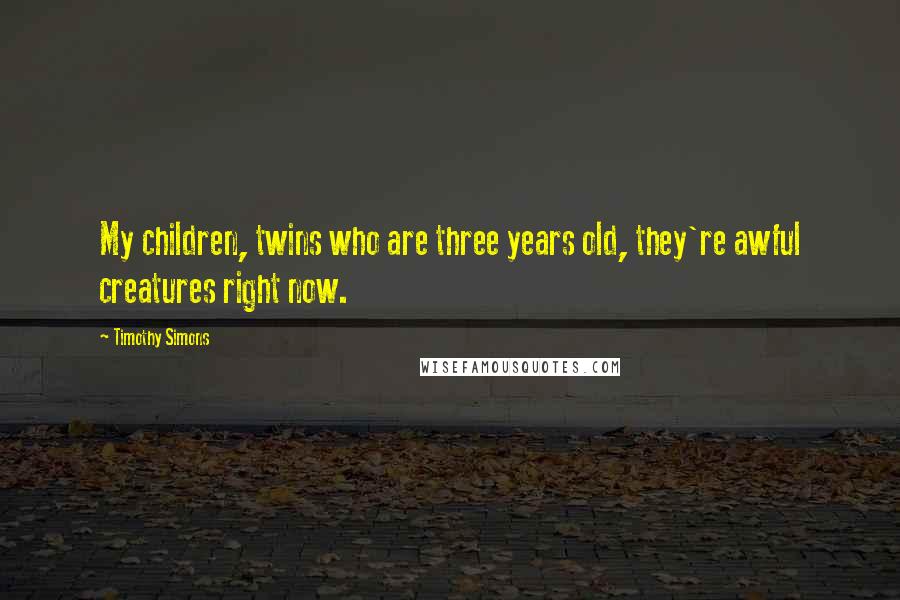 Timothy Simons Quotes: My children, twins who are three years old, they're awful creatures right now.